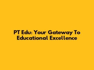 PT Edu: Your Gateway To Educational Excellence