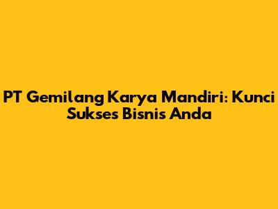 PT Gemilang Karya Mandiri: Kunci Sukses Bisnis Anda