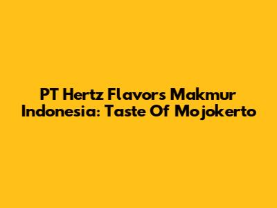 PT Hertz Flavors Makmur Indonesia: Taste Of Mojokerto
