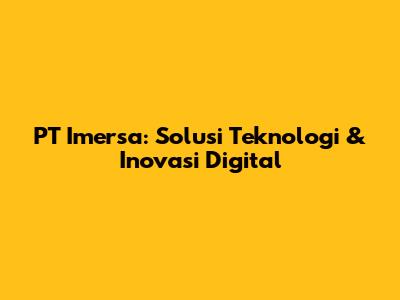 PT Imersa: Solusi Teknologi & Inovasi Digital