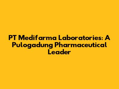 PT Medifarma Laboratories: A Pulogadung Pharmaceutical Leader