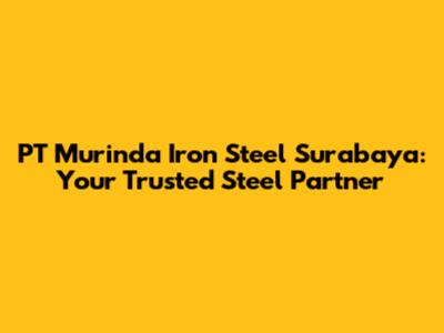 PT Murinda Iron Steel Surabaya: Your Trusted Steel Partner