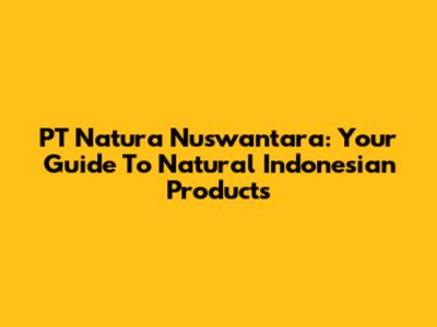 PT Natura Nuswantara: Your Guide To Natural Indonesian Products