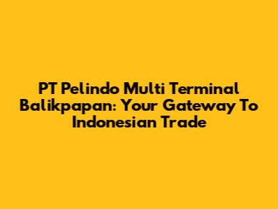 PT Pelindo Multi Terminal Balikpapan: Your Gateway To Indonesian Trade