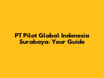 PT Pilot Global Indonesia Surabaya: Your Guide