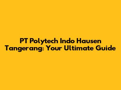 PT Polytech Indo Hausen Tangerang: Your Ultimate Guide