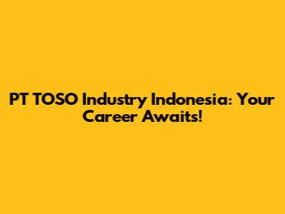 PT TOSO Industry Indonesia: Your Career Awaits!