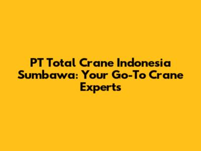 PT Total Crane Indonesia Sumbawa: Your Go-To Crane Experts