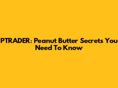 PTRADER: Peanut Butter Secrets You Need To Know
