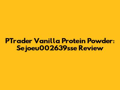 PTrader Vanilla Protein Powder: Sejoeu002639sse Review