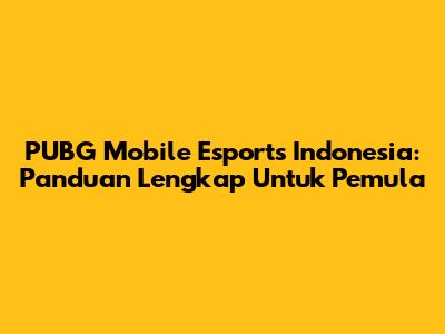 PUBG Mobile Esports Indonesia: Panduan Lengkap Untuk Pemula