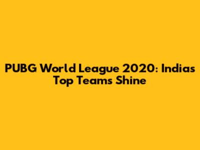 PUBG World League 2020: India's Top Teams Shine