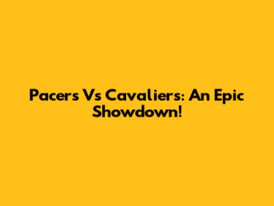 Pacers Vs Cavaliers: An Epic Showdown!