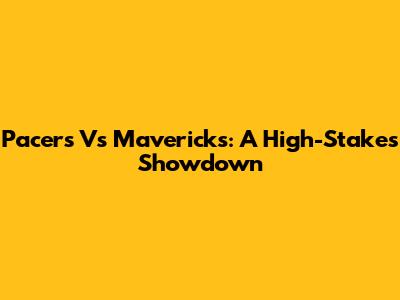 Pacers Vs Mavericks: A High-Stakes Showdown