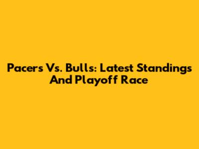 Pacers Vs. Bulls: Latest Standings And Playoff Race