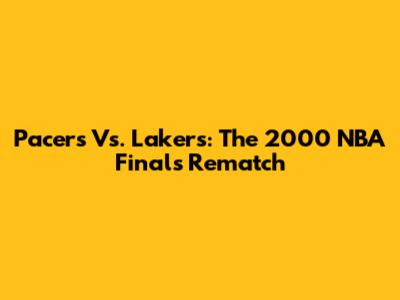 Pacers Vs. Lakers: The 2000 NBA Finals Rematch