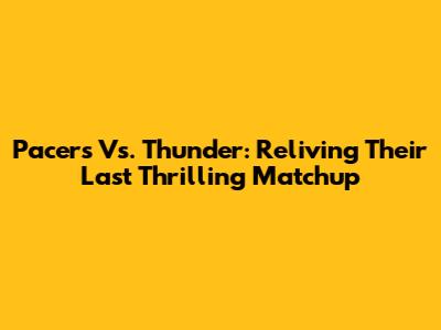 Pacers Vs. Thunder: Reliving Their Last Thrilling Matchup