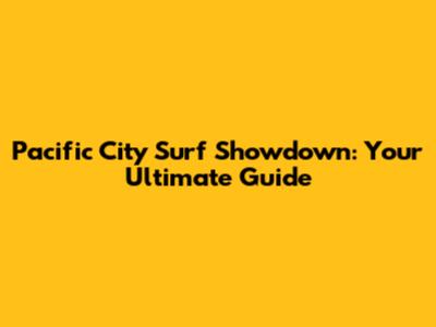 Pacific City Surf Showdown: Your Ultimate Guide