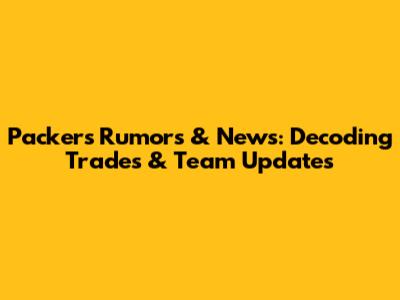 Packers Rumors & News: Decoding Trades & Team Updates