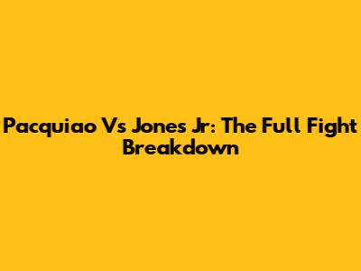 Pacquiao Vs Jones Jr: The Full Fight Breakdown