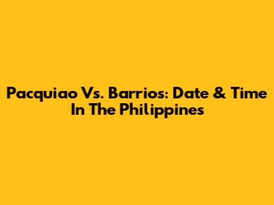 Pacquiao Vs. Barrios: Date & Time In The Philippines
