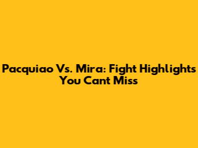 Pacquiao Vs. Mira: Fight Highlights You Can't Miss