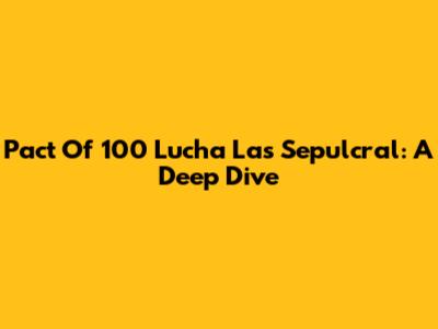 Pact Of 100 Lucha Las Sepulcral: A Deep Dive