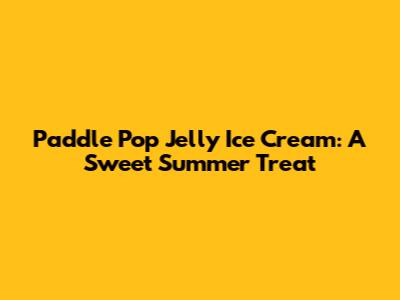 Paddle Pop Jelly Ice Cream: A Sweet Summer Treat