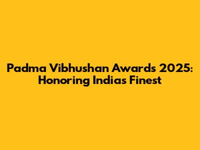 Padma Vibhushan Awards 2025: Honoring India's Finest