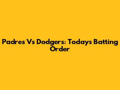 Padres Vs Dodgers: Today's Batting Order