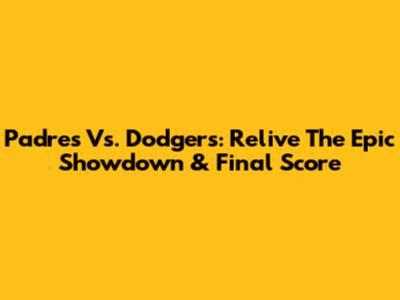 Padres Vs. Dodgers: Relive The Epic Showdown & Final Score