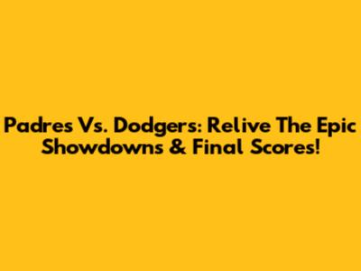 Padres Vs. Dodgers: Relive The Epic Showdowns & Final Scores!