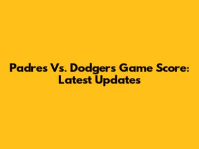 Padres Vs. Dodgers Game Score: Latest Updates