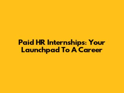 Paid HR Internships: Your Launchpad To A Career