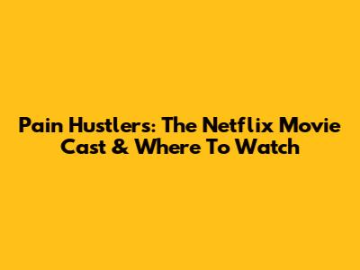 Pain Hustlers: The Netflix Movie Cast & Where To Watch