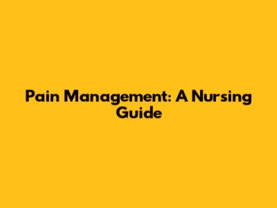Pain Management: A Nursing Guide