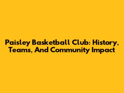 Paisley Basketball Club: History, Teams, And Community Impact