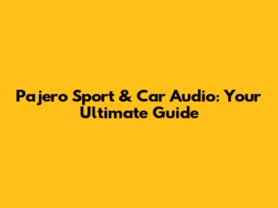 Pajero Sport & Car Audio: Your Ultimate Guide
