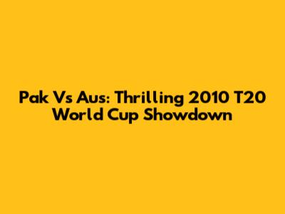 Pak Vs Aus: Thrilling 2010 T20 World Cup Showdown