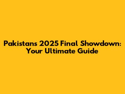 Pakistan's 2025 Final Showdown: Your Ultimate Guide