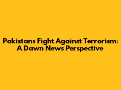 Pakistan's Fight Against Terrorism: A Dawn News Perspective