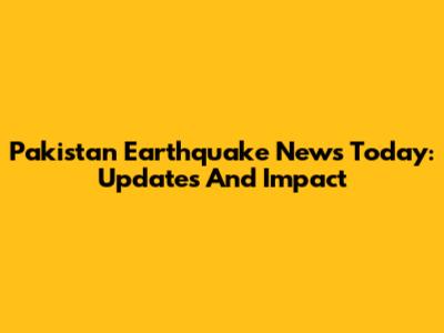 Pakistan Earthquake News Today: Updates And Impact