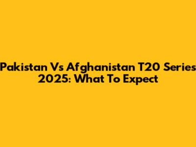 Pakistan Vs Afghanistan T20 Series 2025: What To Expect