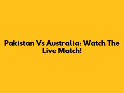 Pakistan Vs Australia: Watch The Live Match!