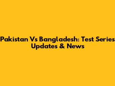 Pakistan Vs Bangladesh: Test Series Updates & News