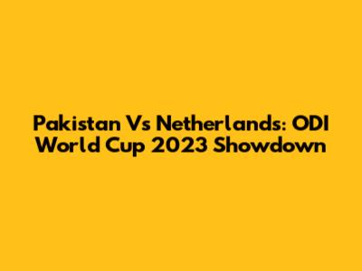 Pakistan Vs Netherlands: ODI World Cup 2023 Showdown