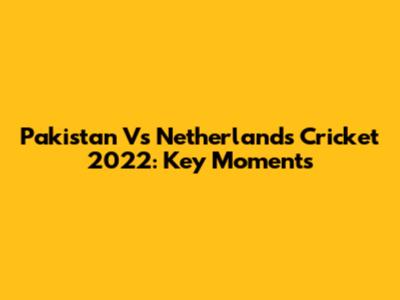 Pakistan Vs Netherlands Cricket 2022: Key Moments