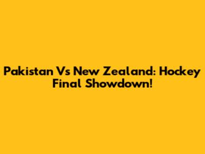 Pakistan Vs New Zealand: Hockey Final Showdown!