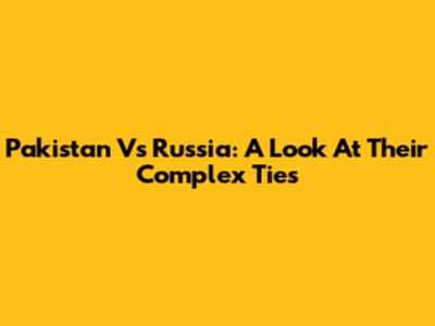 Pakistan Vs Russia: A Look At Their Complex Ties