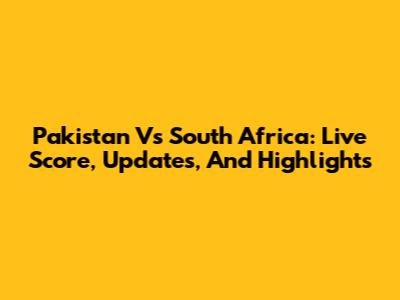 Pakistan Vs South Africa: Live Score, Updates, And Highlights